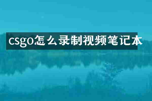 csgo怎么录制视频笔记本