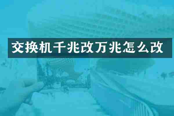 交换机千兆改万兆怎么改