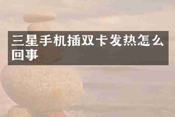 三星手机插双卡发热怎么回事