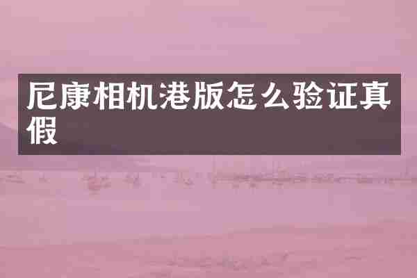 尼康相机港版怎么验证真假