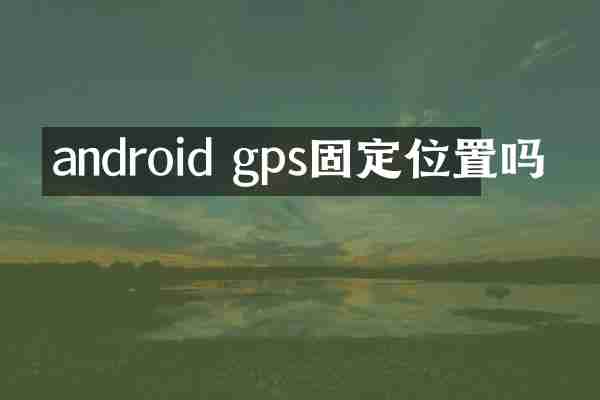 android gps固定位置吗