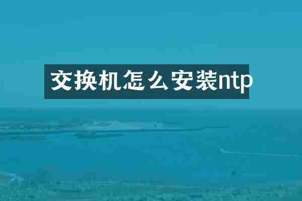 交换机怎么安装ntp
