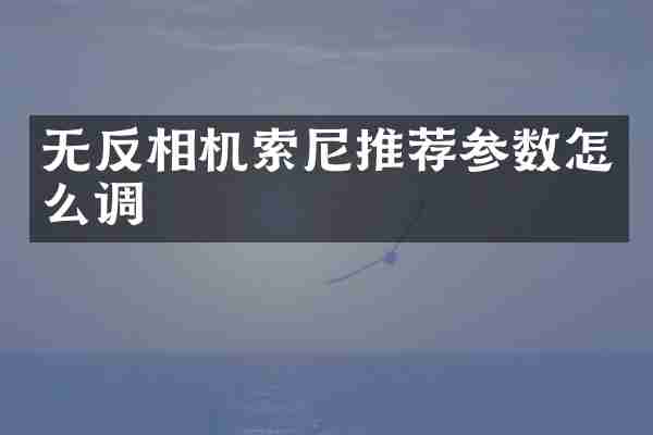 无反相机推荐参数怎么调
