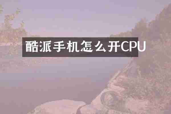 酷派手机怎么开CPU