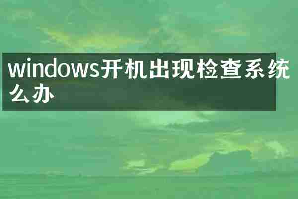 windows开机出现检查系统怎么办