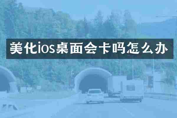 美化ios桌面会卡吗怎么办
