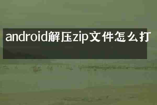 android解压zip文件怎么打开