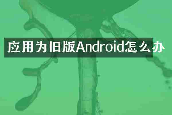 应用为旧版Android怎么办