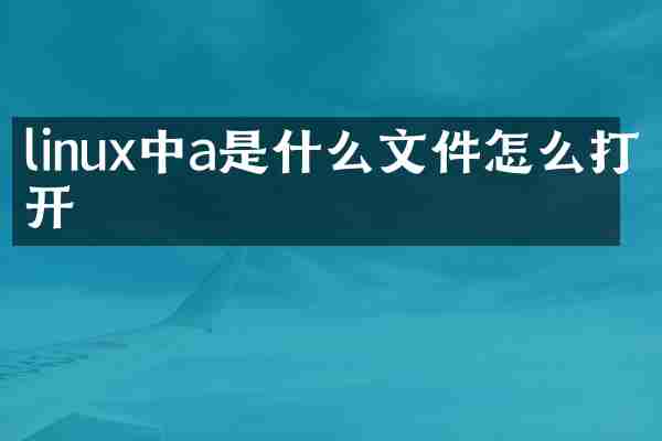 linux中a是什么文件怎么打开