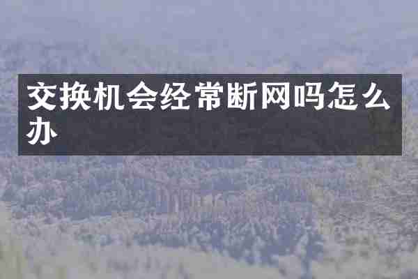 交换机会经常断网吗怎么办