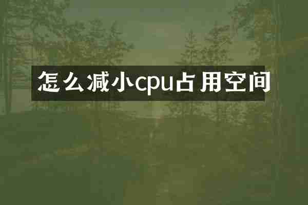怎么减小cpu占用空间