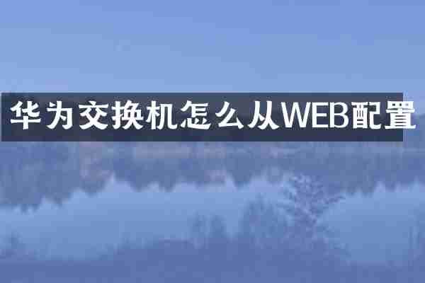 华为交换机怎么从WEB配置