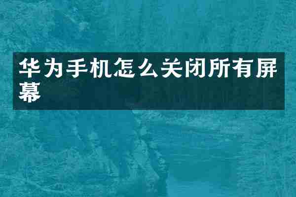 华为手机怎么关闭所有屏幕