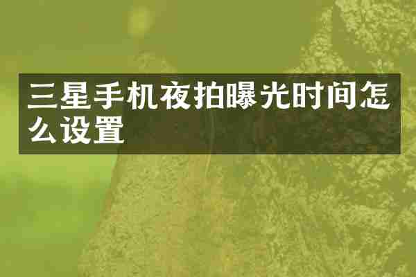 三星手机夜拍曝光时间怎么设置