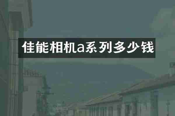 佳能相机a系列多少钱