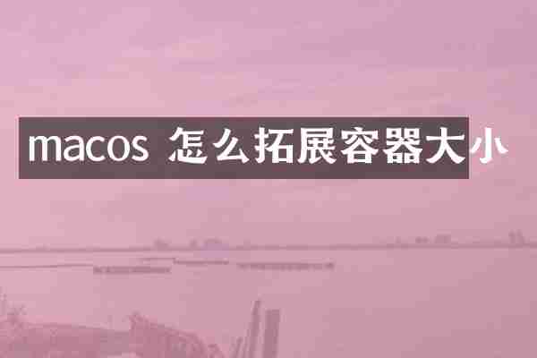 macos 怎么拓展容器大小