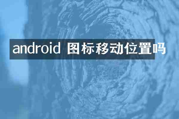 android 图标移动位置吗