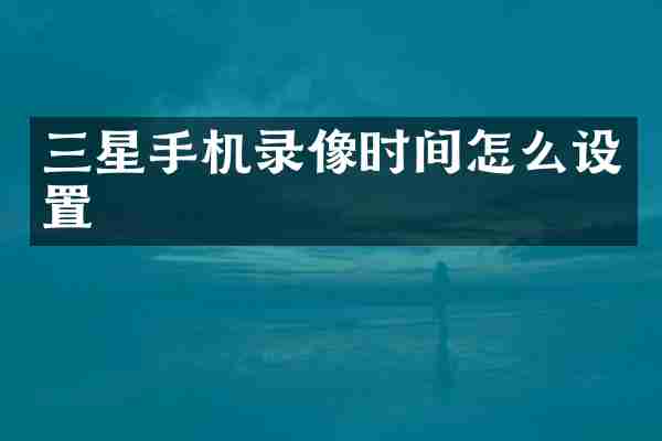 三星手机录像时间怎么设置
