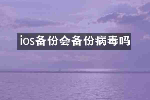 ios备份会备份病毒吗