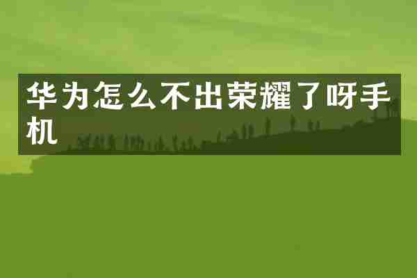 华为怎么不出荣耀了呀手机