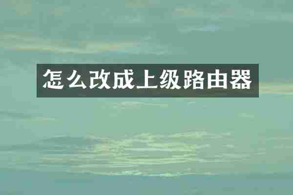 怎么改成上级路由器
