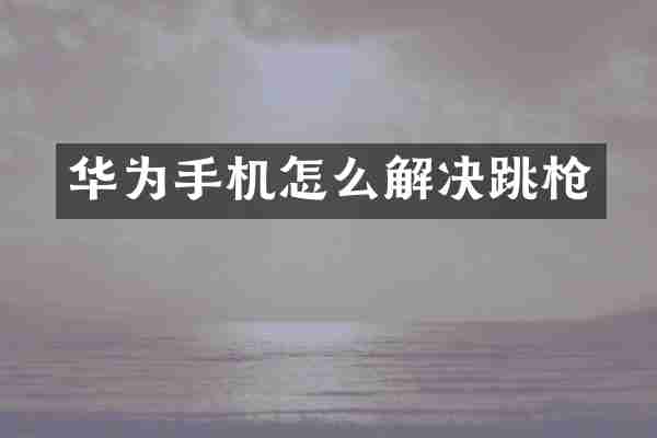 华为手机怎么解决跳枪
