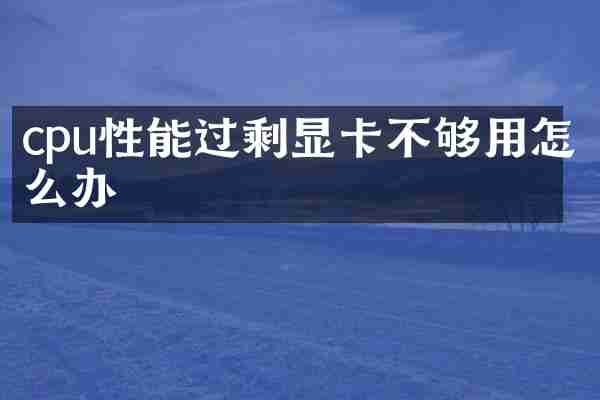 cpu性能过剩显卡不够用怎么办