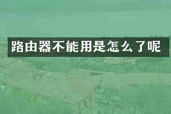 路由器不能用是怎么了呢