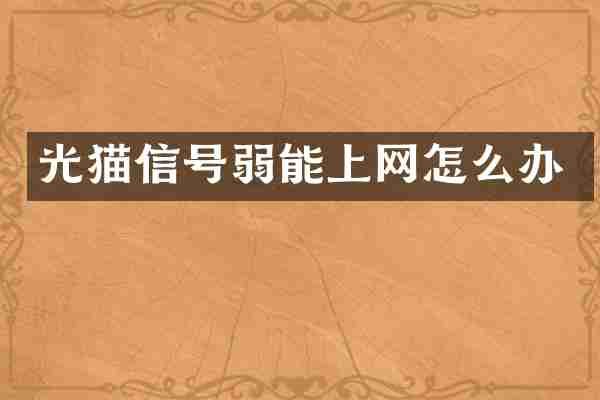 光猫信号弱能上网怎么办