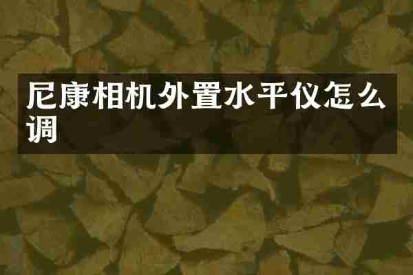 尼康相机外置水平仪怎么调