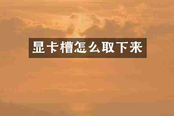 显卡槽怎么取下来