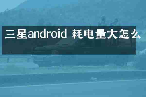三星android 耗电量大怎么办