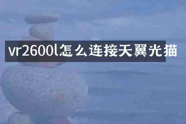 vr2600l怎么连接天翼光猫