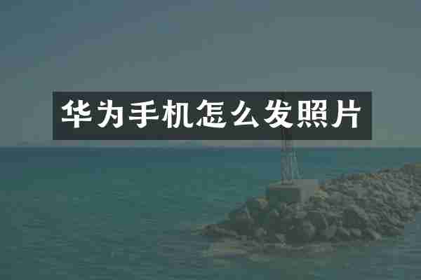 华为手机怎么发照片