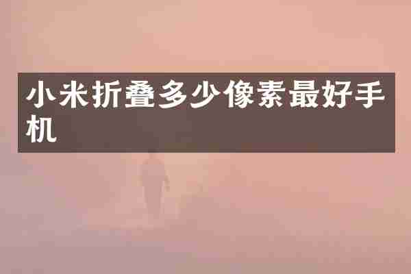 小米折叠多少像素最好手机