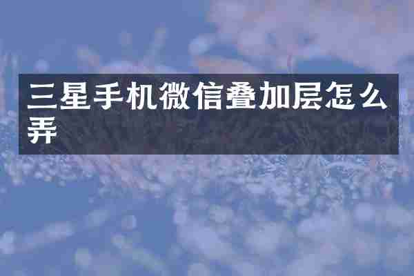 三星手机微信叠加层怎么弄
