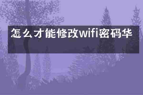 怎么才能修改wifi密码华为