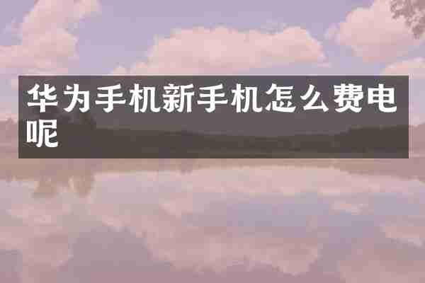 华为手机新手机怎么费电呢