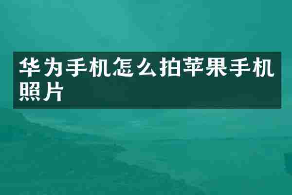 华为手机怎么拍苹果手机照片