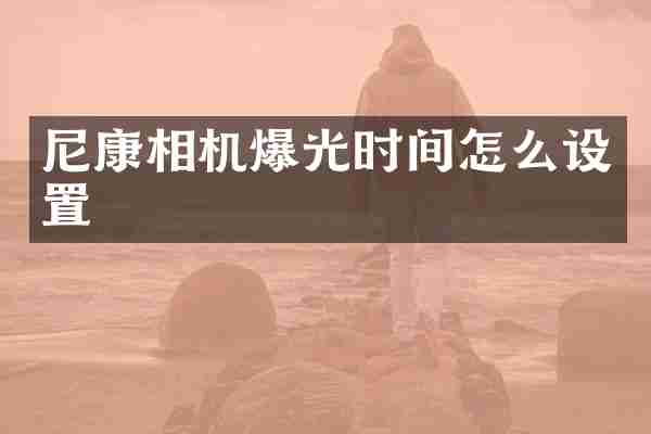 尼康相机爆光时间怎么设置