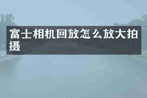 富士相机回放怎么放大拍摄