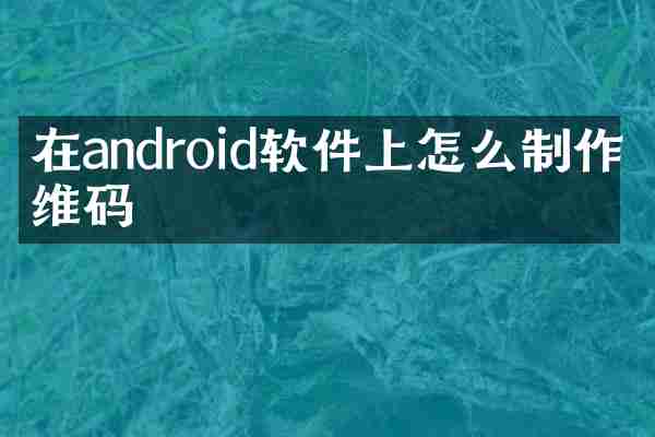 在android软件上怎么制作二维码