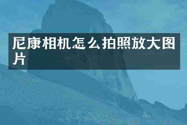 尼康相机怎么拍照放大图片