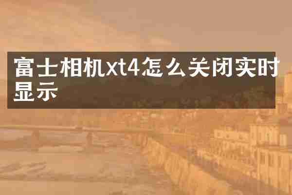 富士相机xt4怎么关闭实时显示