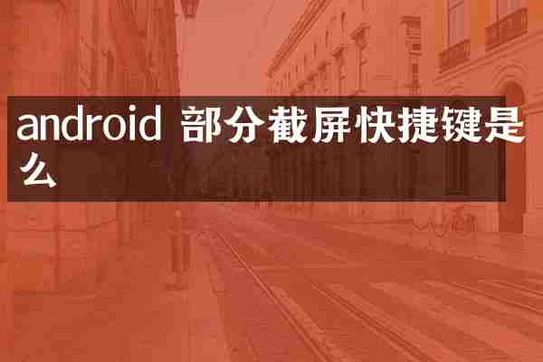 android 部分截屏快捷键是什么