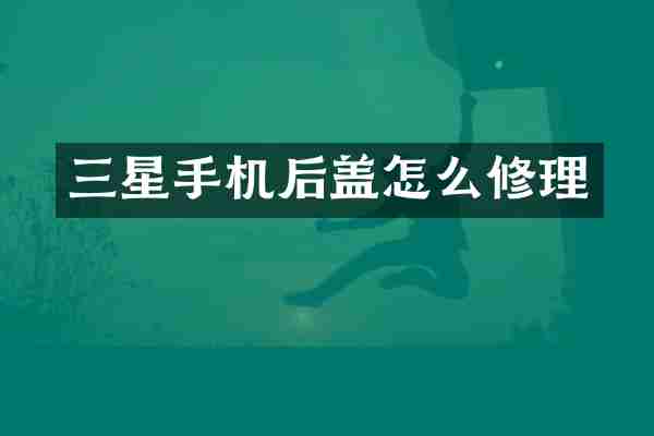 三星手机后盖怎么修理