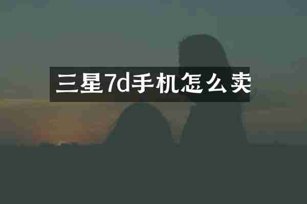 三星7d手机怎么卖