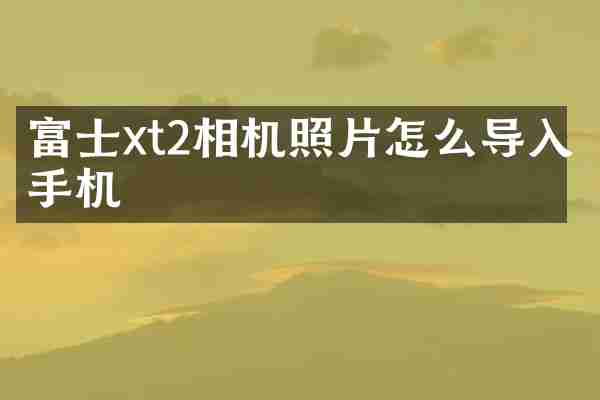 富士xt2相机照片怎么导入手机