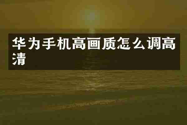 华为手机高画质怎么调高清