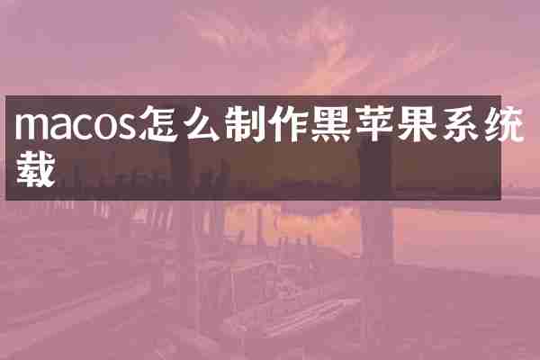 macos怎么制作黑苹果系统下载